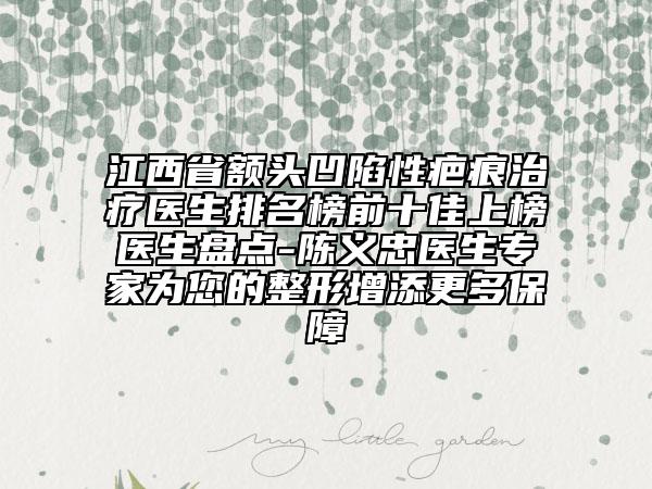江西省額頭凹陷性疤痕治療醫(yī)生排名榜前十佳上榜醫(yī)生盤點(diǎn)-陳義忠醫(yī)生專家為您的整形增添更多保障