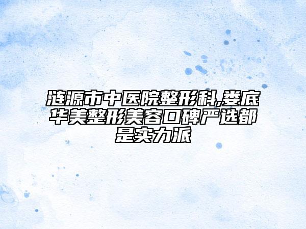 漣源市中醫(yī)院整形科,婁底華美整形美容口碑嚴(yán)選都是實(shí)力派