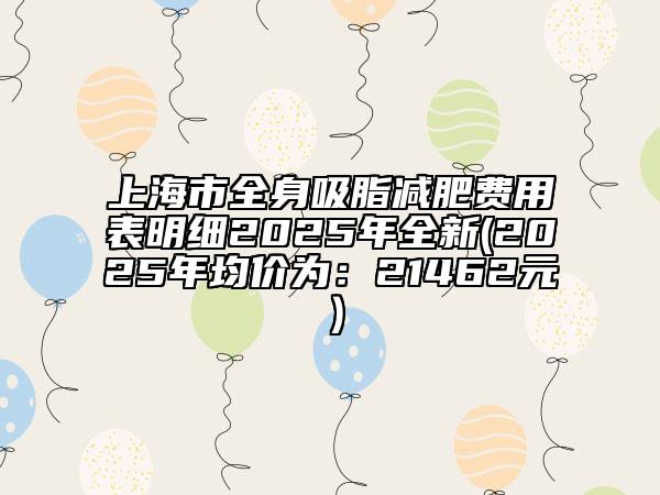 上海市全身吸脂減肥費(fèi)用表明細(xì)2025年全新(2025年均價(jià)為：21462元）