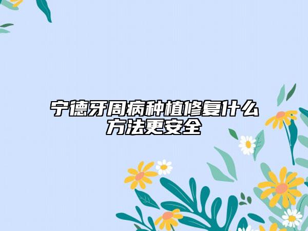 寧德牙周病種植修復(fù)什么方法更安全