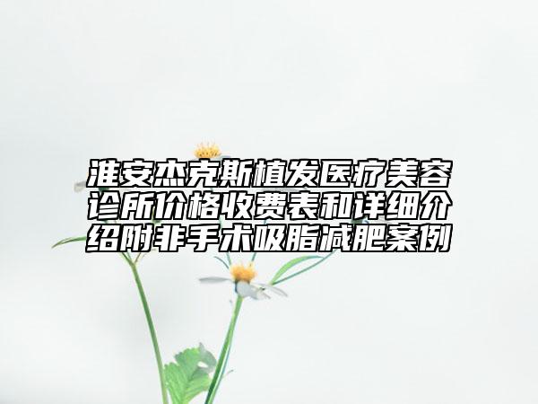 淮安杰克斯植發(fā)醫(yī)療美容診所價格收費表和詳細介紹附非手術(shù)吸脂減肥案例