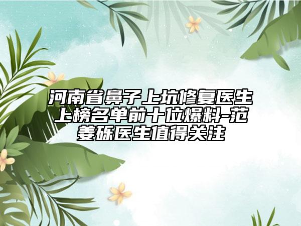 河南省鼻子上坑修復(fù)醫(yī)生上榜名單前十位爆料-范姜礫醫(yī)生值得關(guān)注