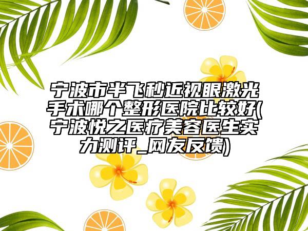 寧波市半飛秒近視眼激光手術(shù)哪個整形醫(yī)院比較好(寧波悅之醫(yī)療美容醫(yī)生實力測評_網(wǎng)友反饋)