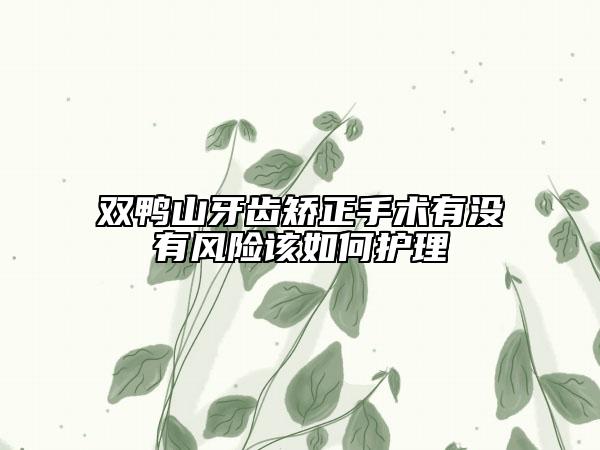 雙鴨山牙齒矯正手術(shù)有沒(méi)有風(fēng)險(xiǎn)該如何護(hù)理