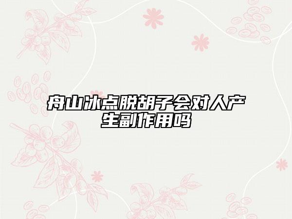 舟山冰點脫胡子會對人產(chǎn)生副作用嗎