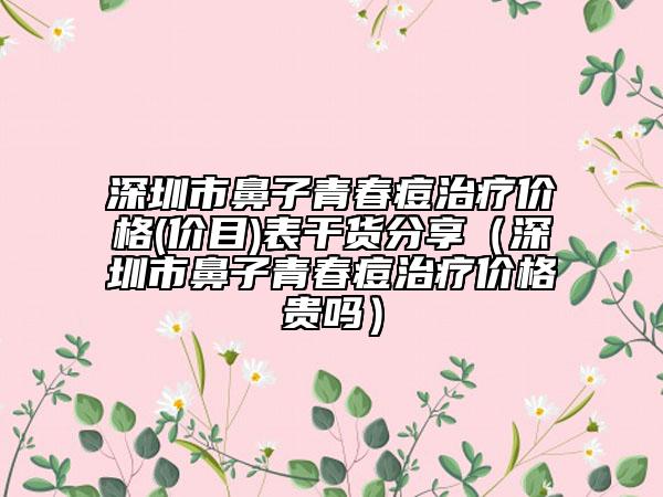深圳市鼻子青春痘治療價(jià)格(價(jià)目)表干貨分享（深圳市鼻子青春痘治療價(jià)格貴嗎）