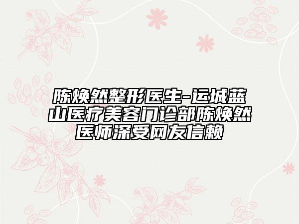 陳煥然整形醫(yī)生-運城藍山醫(yī)療美容門診部陳煥然醫(yī)師深受網(wǎng)友信賴