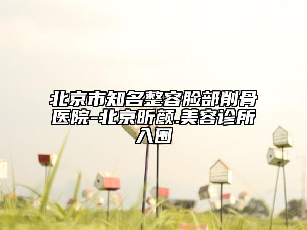 北京市知名整容臉部削骨醫(yī)院-北京昕顏.美容診所入圍