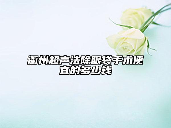 衢州超聲法除眼袋手術便宜的多少錢