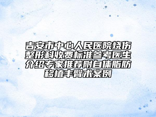 吉安市中心人民醫(yī)院燒傷整形科收費標準參考醫(yī)生介紹專家推薦附自體脂肪移植豐臀術(shù)案例