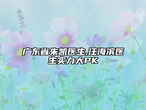 廣東省朱凱醫(yī)生,汪海濱醫(yī)生實(shí)力大PK