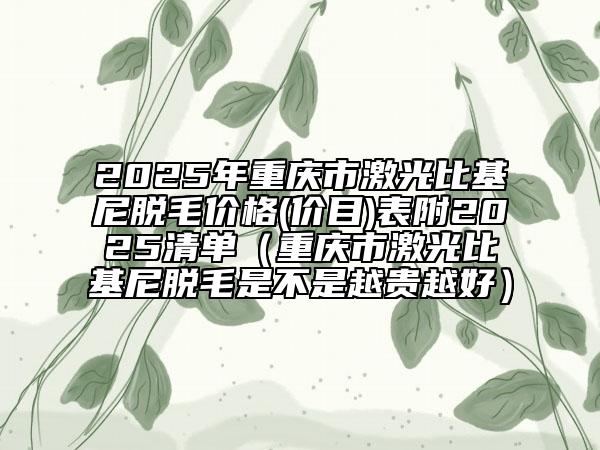 2025年重慶市激光比基尼脫毛價格(價目)表附2025清單（重慶市激光比基尼脫毛是不是越貴越好）