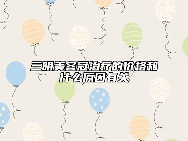 三明美容冠治療的價格和什么原因有關(guān)