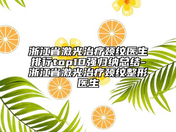 浙江省激光治療頸紋醫(yī)生排行top10強(qiáng)歸納總結(jié)-浙江省激光治療頸紋整形醫(yī)生