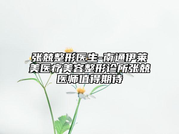 張兢整形醫(yī)生-南通伊萊美醫(yī)療美容整形診所張兢醫(yī)師值得期待
