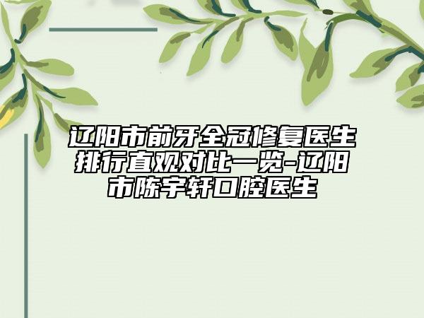 遼陽市前牙全冠修復醫(yī)生排行直觀對比一覽-遼陽市陳宇軒口腔醫(yī)生