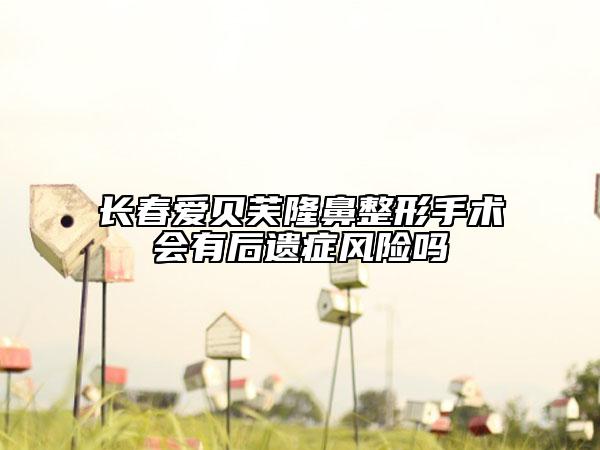 長春愛貝芙隆鼻整形手術(shù)會有后遺癥風險嗎