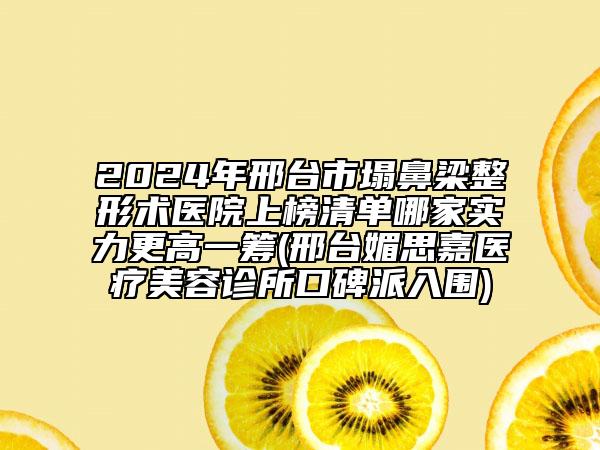 2024年邢臺(tái)市塌鼻梁整形術(shù)醫(yī)院上榜清單哪家實(shí)力更高一籌(邢臺(tái)媚思嘉醫(yī)療美容診所口碑派入圍)