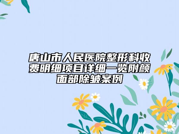 唐山市人民醫(yī)院整形科收費明細(xì)項目詳細(xì)一覽附顏面部除皺案例