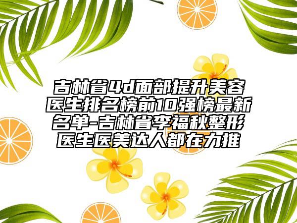 吉林省4d面部提升美容醫(yī)生排名榜前10強(qiáng)榜最新名單-吉林省李福秋整形醫(yī)生醫(yī)美達(dá)人都在力推