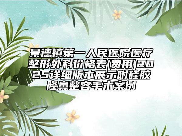 景德鎮(zhèn)第一人民醫(yī)院醫(yī)療整形外科價(jià)格表(費(fèi)用)2025詳細(xì)版本展示附硅膠隆鼻整容手術(shù)案例