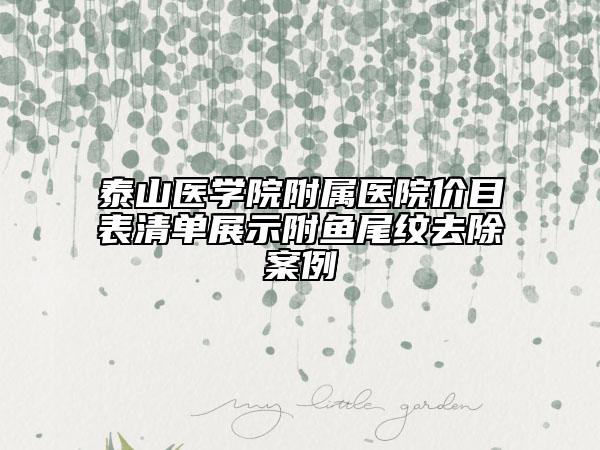 泰山醫(yī)學(xué)院附屬醫(yī)院價目表清單展示附魚尾紋去除案例