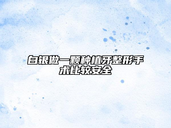 白銀做一顆種植牙整形手術(shù)比較安全