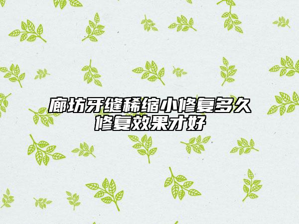廊坊牙縫稀縮小修復(fù)多久修復(fù)效果才好
