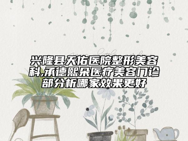 興隆縣天佑醫(yī)院整形美容科,承德熙朵醫(yī)療美容門診部分析哪家效果更好