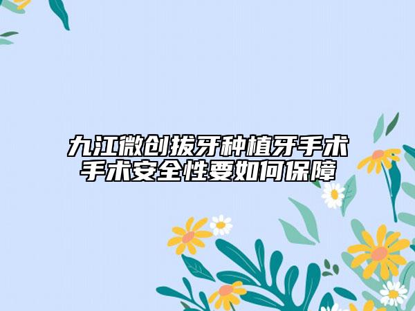 九江微創(chuàng)拔牙種植牙手術(shù)手術(shù)安全性要如何保障