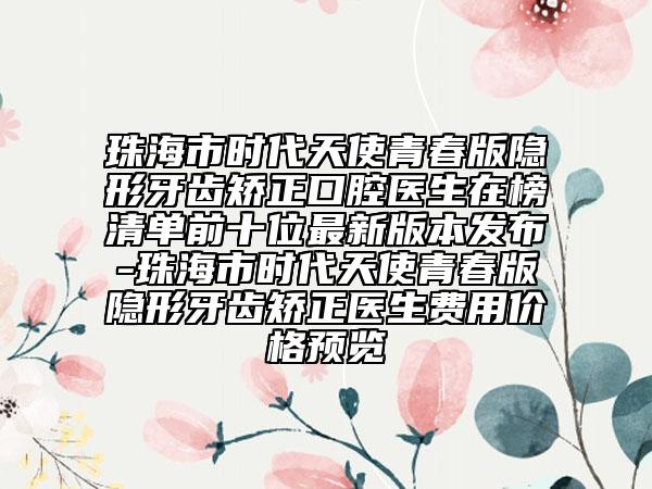 珠海市時(shí)代天使青春版隱形牙齒矯正口腔醫(yī)生在榜清單前十位最新版本發(fā)布-珠海市時(shí)代天使青春版隱形牙齒矯正醫(yī)生費(fèi)用價(jià)格預(yù)覽