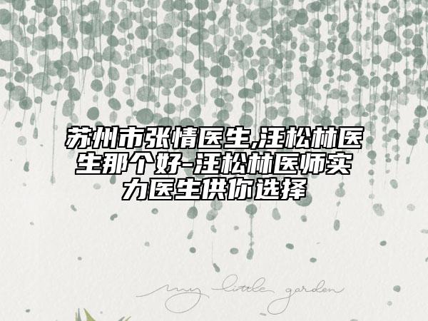 蘇州市張情醫(yī)生,汪松林醫(yī)生那個好-汪松林醫(yī)師實力醫(yī)生供你選擇