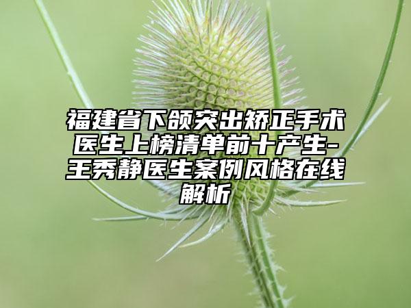 福建省下頜突出矯正手術(shù)醫(yī)生上榜清單前十產(chǎn)生-王秀靜醫(yī)生案例風(fēng)格在線解析
