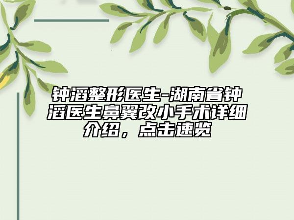 鐘滔整形醫(yī)生-湖南省鐘滔醫(yī)生鼻翼改小手術(shù)詳細(xì)介紹，點(diǎn)擊速覽