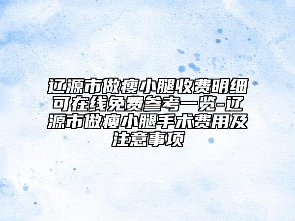 遼源市做瘦小腿收費(fèi)明細(xì)可在線免費(fèi)參考一覽-遼源市做瘦小腿手術(shù)費(fèi)用及注意事項(xiàng)