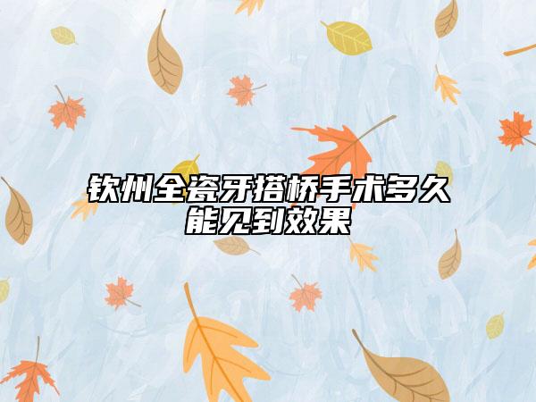 欽州全瓷牙搭橋手術(shù)多久能見到效果