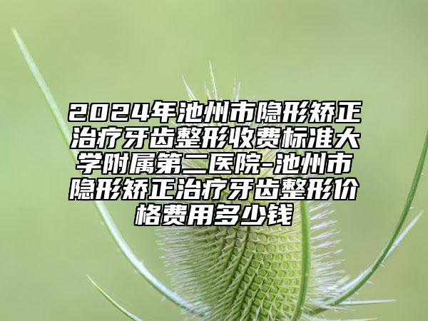 2024年池州市隱形矯正治療牙齒整形收費(fèi)標(biāo)準(zhǔn)大學(xué)附屬第二醫(yī)院-池州市隱形矯正治療牙齒整形價(jià)格費(fèi)用多少錢