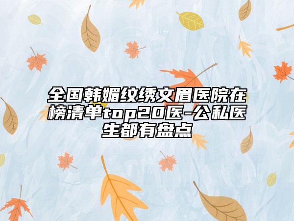全國(guó)韓媚紋繡文眉醫(yī)院在榜清單top20醫(yī)-公私醫(yī)生都有盤點(diǎn)