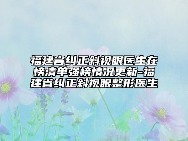 福建省糾正斜視眼醫(yī)生在榜清單強(qiáng)榜情況更新-福建省糾正斜視眼整形醫(yī)生