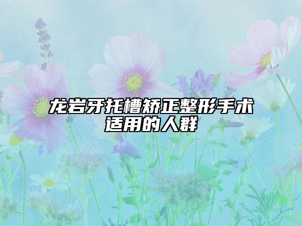 龍巖牙托槽矯正整形手術(shù)適用的人群