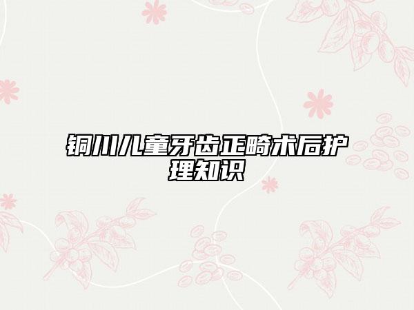 銅川兒童牙齒正畸術(shù)后護理知識