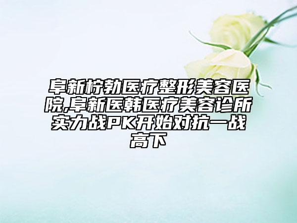 阜新檸勃醫(yī)療整形美容醫(yī)院,阜新醫(yī)韓醫(yī)療美容診所實(shí)力戰(zhàn)PK開始對抗一戰(zhàn)高下