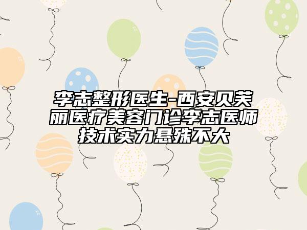 李志整形醫(yī)生-西安貝芙麗醫(yī)療美容門(mén)診李志醫(yī)師技術(shù)實(shí)力懸殊不大