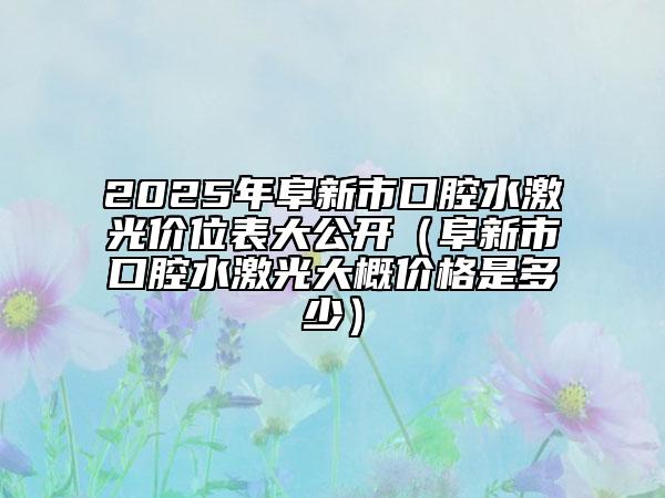2025年阜新市口腔水激光價位表大公開（阜新市口腔水激光大概價格是多少）