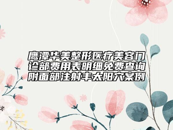 鷹潭華美整形醫(yī)療美容門(mén)診部費(fèi)用表明細(xì)免費(fèi)查詢附面部注射豐太陽(yáng)穴案例