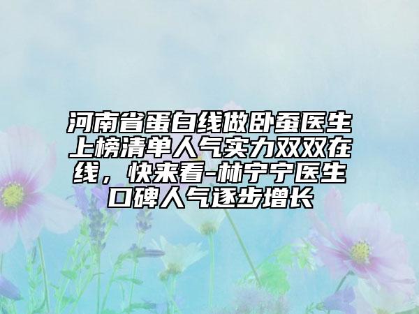 河南省蛋白線做臥蠶醫(yī)生上榜清單人氣實(shí)力雙雙在線，快來(lái)看-林寧寧醫(yī)生口碑人氣逐步增長(zhǎng)