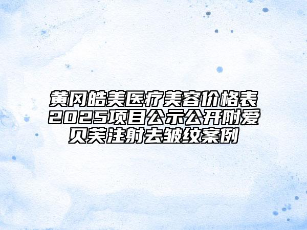 黃岡皓美醫(yī)療美容價(jià)格表2025項(xiàng)目公示公開附愛貝芙注射去皺紋案例