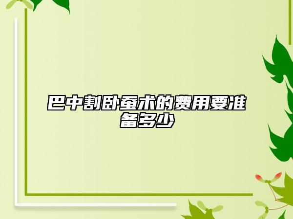 巴中割臥蠶術的費用要準備多少