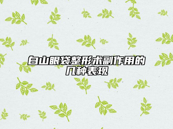 白山眼袋整形術(shù)副作用的幾種表現(xiàn)