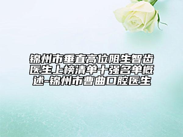 錦州市垂直高位阻生智齒醫(yī)生上榜清單十強名單概述-錦州市曹曲口腔醫(yī)生